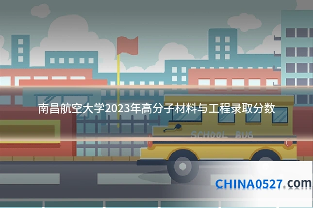 南昌航空大学2023年高分子材料与工程录取分数