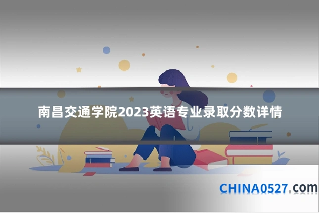 南昌交通学院2023英语专业录取分数详情