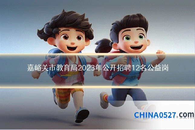 嘉峪关市教育局2023年公开招聘12名公益岗