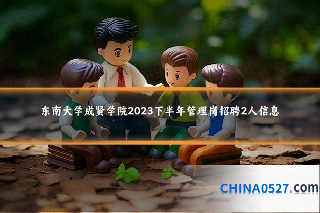 东南大学成贤学院2023下半年管理岗招聘2人信息