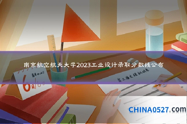 南京航空航天大学2023工业设计录取分数线公布