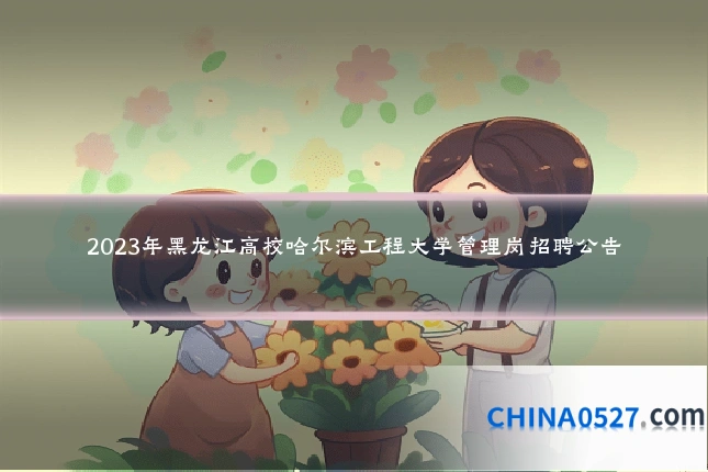 2023年黑龙江高校哈尔滨工程大学管理岗招聘公告