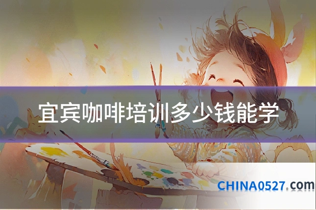 宜宾咖啡培训多少钱能学