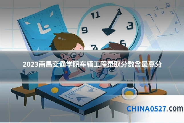 2023南昌交通学院车辆工程录取分数含最高分