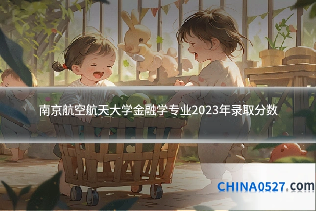 南京航空航天大学金融学专业2023年录取分数