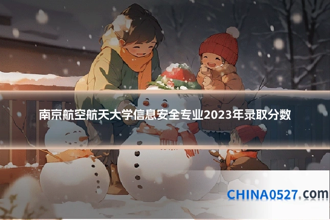 南京航空航天大学信息安全专业2023年录取分数