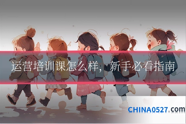 运营培训课怎么样，新手必看指南