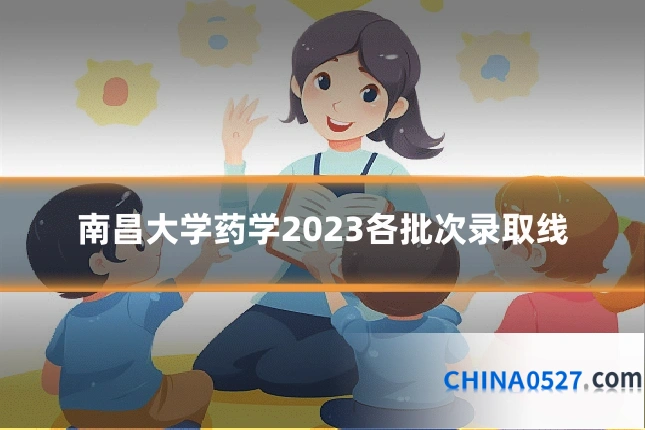 南昌大学药学2023各批次录取线