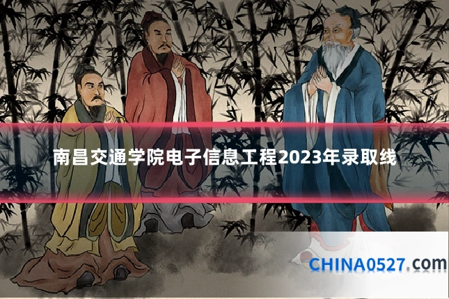 南昌交通学院电子信息工程2023年录取线