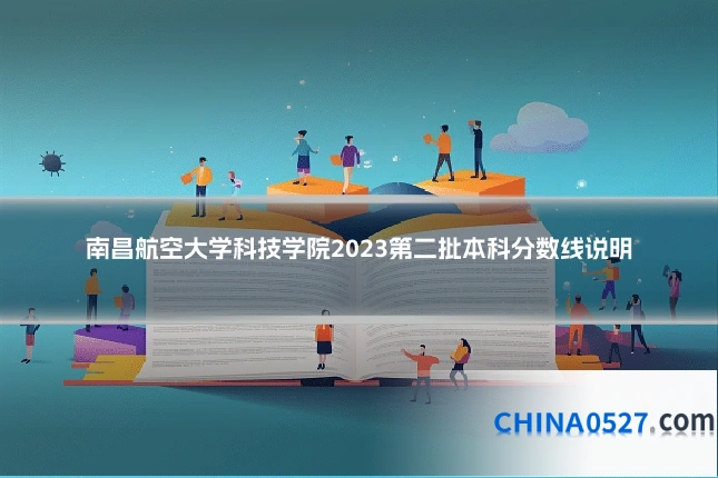 南昌航空大学科技学院2023第二批本科分数线说明