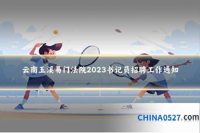 云南玉溪易门法院2023书记员招聘工作通知