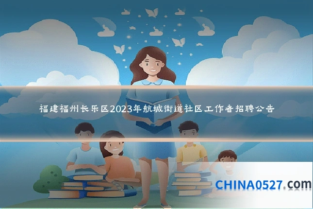 福建福州长乐区2023年航城街道社区工作者招聘公告