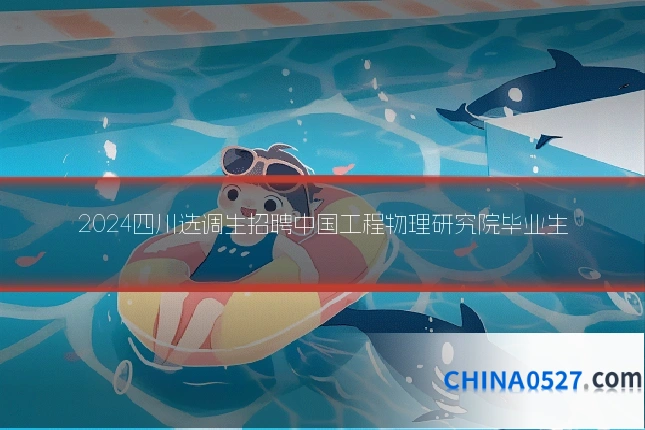 2024四川选调生招聘中国工程物理研究院毕业生