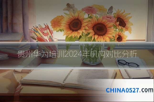贵州华为培训2024年机构对比分析