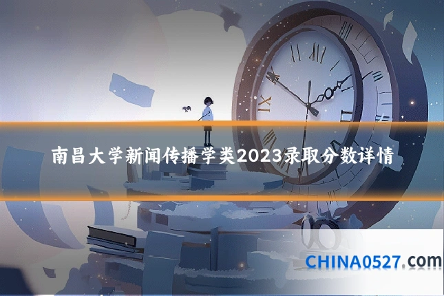 南昌大学新闻传播学类2023录取分数详情