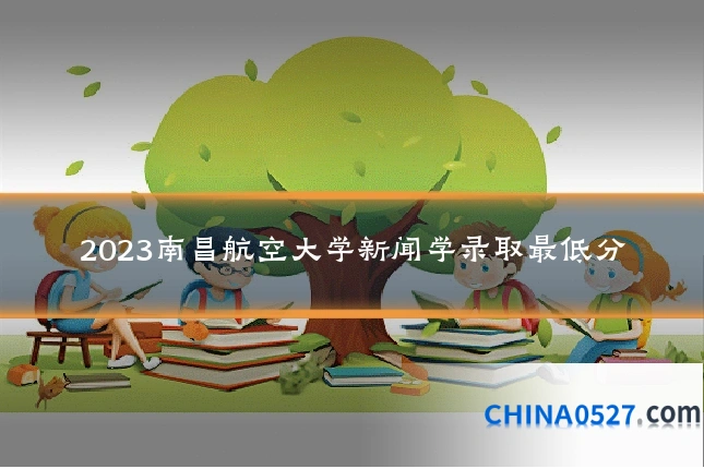 2023南昌航空大学新闻学录取最低分