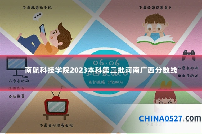 南航科技学院2023本科第二批河南广西分数线