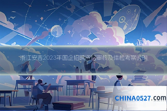 浙江安吉2023年国企招聘资格审核及体检考察说明