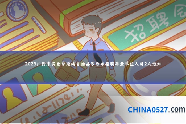 2023广西来宾金秀瑶族自治县罗香乡招聘事业单位人员2人通知