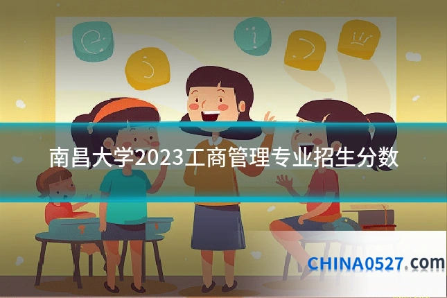 南昌大学2023工商管理专业招生分数