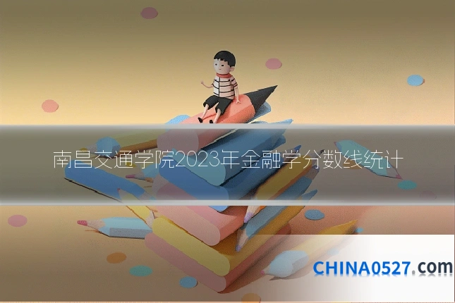 南昌交通学院2023年金融学分数线统计