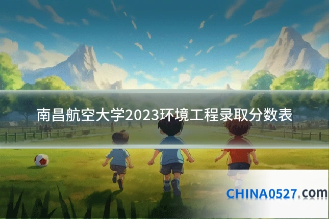 南昌航空大学2023环境工程录取分数表
