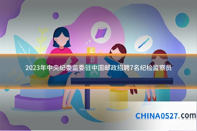 2023年中央纪委监委驻中国邮政招聘7名纪检监察员