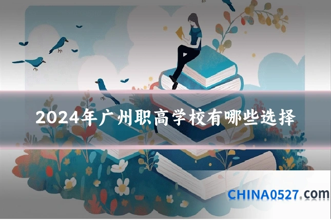 2024年广州职高学校有哪些选择