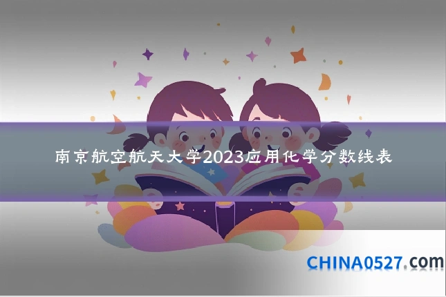 南京航空航天大学2023应用化学分数线表