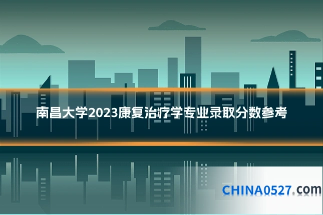 南昌大学2023康复治疗学专业录取分数参考