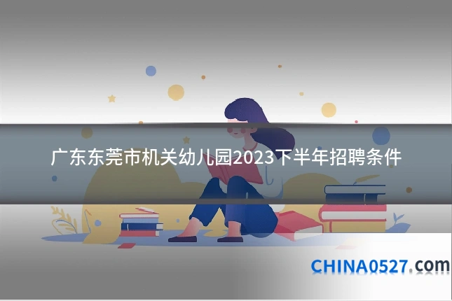 广东东莞市机关幼儿园2023下半年招聘条件