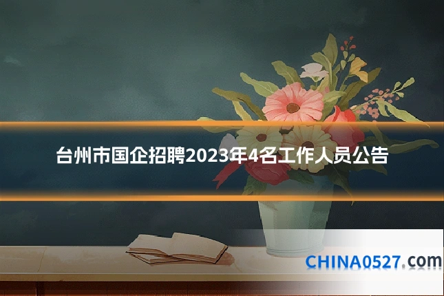 台州市国企招聘2023年4名工作人员公告