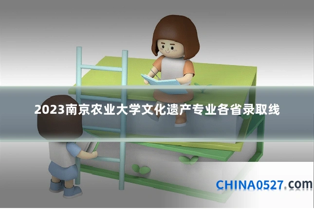 2023南京农业大学文化遗产专业各省录取线