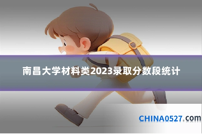 南昌大学材料类2023录取分数段统计