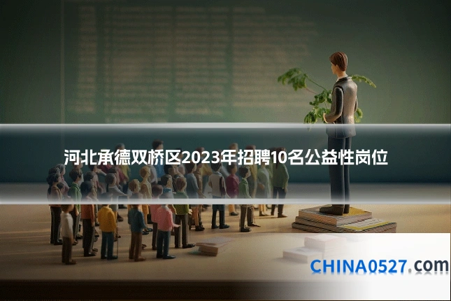 河北承德双桥区2023年招聘10名公益性岗位