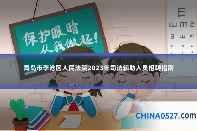 青岛市李沧区人民法院2023年司法辅助人员招聘指南