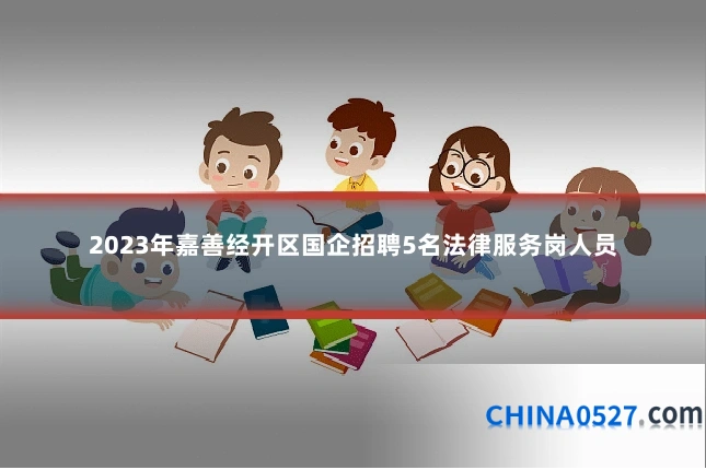 2023年嘉善经开区国企招聘5名法律服务岗人员
