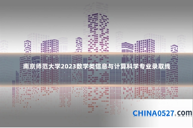 南京师范大学2023数学类信息与计算科学专业录取线