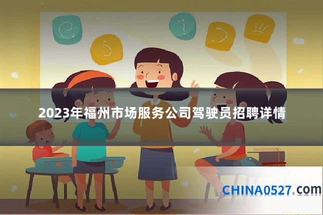 2023年福州市场服务公司驾驶员招聘详情