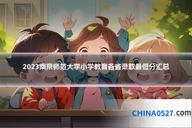 2023南京师范大学小学教育各省录取最低分汇总