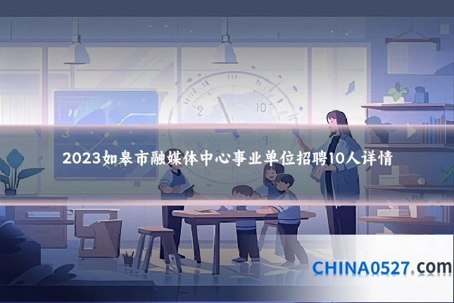 2023如皋市融媒体中心事业单位招聘10人详情