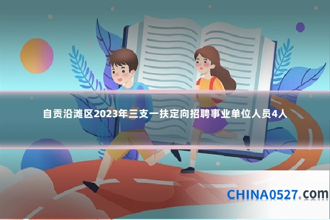 自贡沿滩区2023年三支一扶定向招聘事业单位人员4人