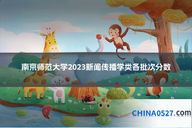南京师范大学2023新闻传播学类各批次分数