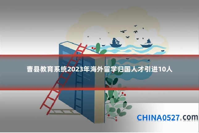曹县教育系统2023年海外留学归国人才引进10人