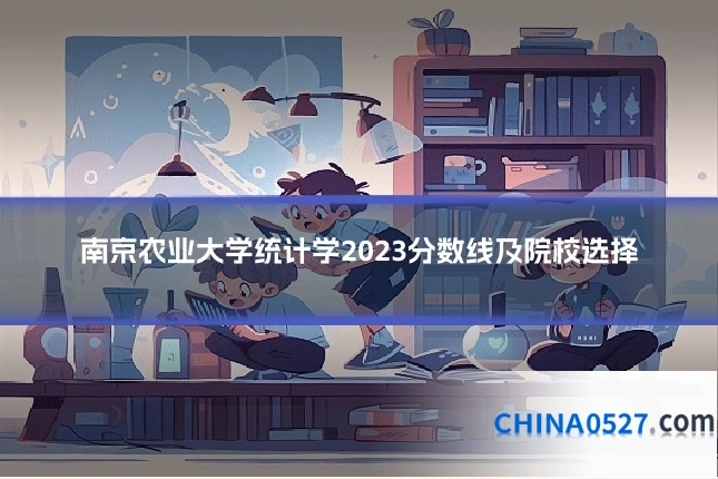 南京农业大学统计学2023分数线及院校选择