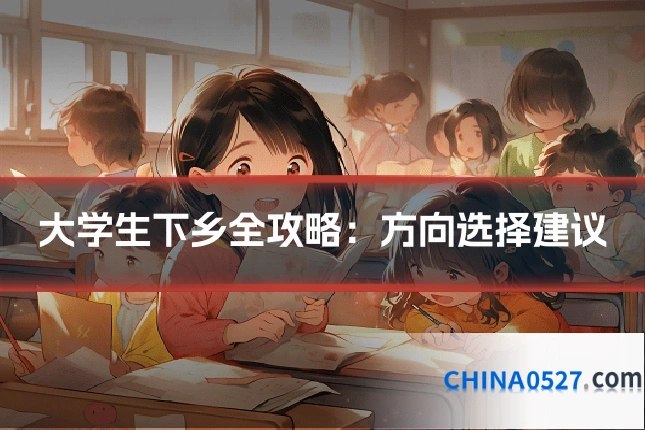 大学生下乡全攻略：方向选择建议