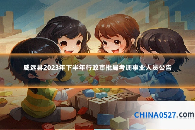 威远县2023年下半年行政审批局考调事业人员公告