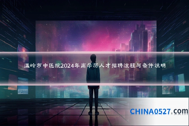 温岭市中医院2024年高学历人才招聘流程与条件说明