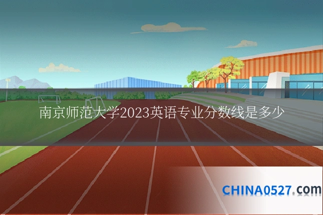 南京师范大学2023英语专业分数线是多少