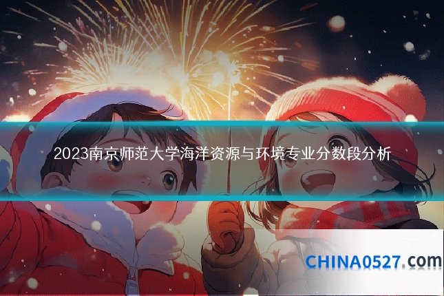 2023南京师范大学海洋资源与环境专业分数段分析